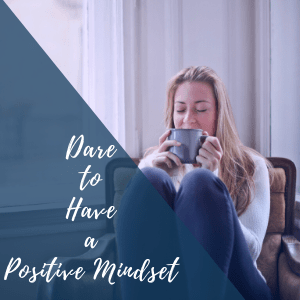 Dare to have a positive mindset